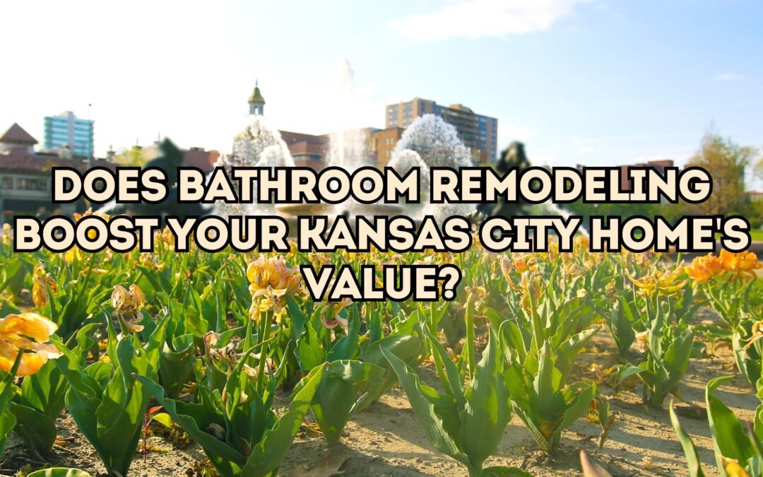 Does Bathroom Remodeling Boost Your Kansas City Home's Value?